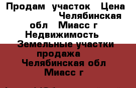 Продам  участок › Цена ­ 2 050 000 - Челябинская обл., Миасс г. Недвижимость » Земельные участки продажа   . Челябинская обл.,Миасс г.
